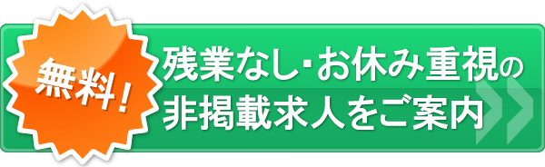 残業なし・お休み重視の非掲載求人をご案内