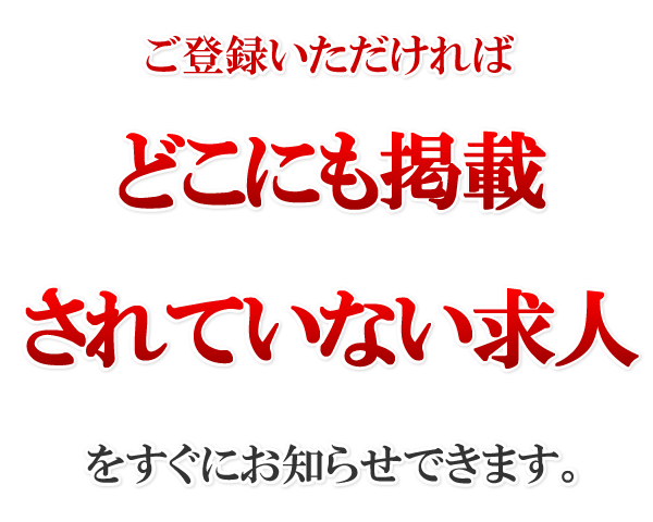 どこにも掲載されていない求人を、すぐにお知らせできます